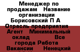 Менеджер по продажам › Название организации ­ Борисовский П.А. › Отрасль предприятия ­ Агент › Минимальный оклад ­ 25 000 - Все города Работа » Вакансии   . Ненецкий АО,Красное п.